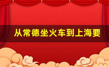 从常德坐火车到上海要多久_常德到上海