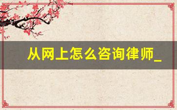 从网上怎么咨询律师_咨询律师所