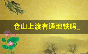 仓山上渡有通地铁吗_福州6号线西延段站点位置