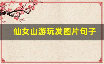 仙女山游玩发图片句子