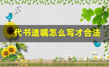 代书遗嘱怎么写才合法有效_代书遗嘱格式范本2023