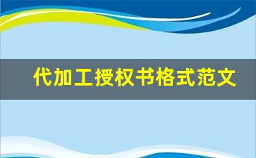 代加工授权书格式范文_公司给个人授权书模板