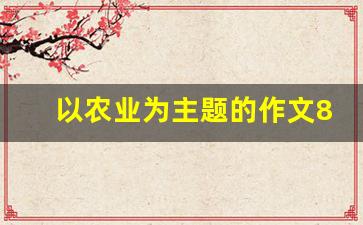 以农业为主题的作文800_关于农业的文章400字左右