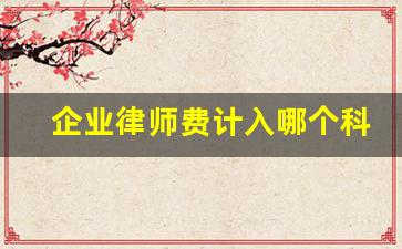 企业律师费计入哪个科目_诉讼代理费计入什么科目