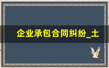 企业承包合同纠纷_土地合同纠纷