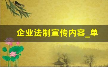 企业法制宣传内容_单位开展普法教育活动