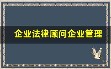 企业法律顾问企业管理_注册企业法律顾问