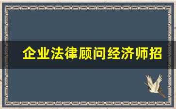 企业法律顾问经济师招聘