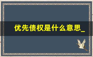 优先债权是什么意思_怎样认定为优先债权