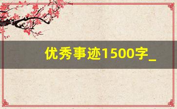 优秀事迹1500字_个人嘉奖主要事迹1500字