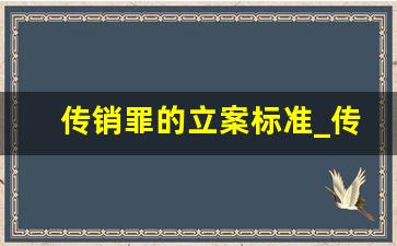 传销罪的立案标准_传销骨干成员怎么判刑