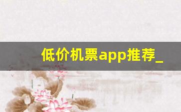 低价机票app推荐_机票软件app哪个便宜