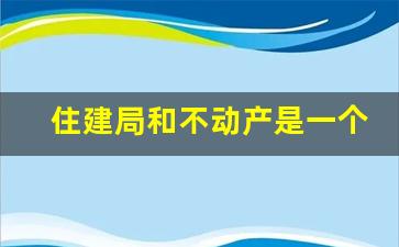 住建局和不动产是一个单位吗_不动产登记局是干嘛的