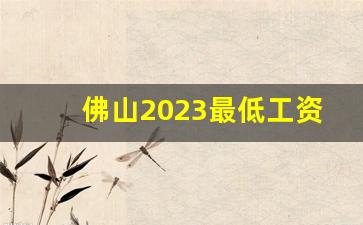 佛山2023最低工资标准