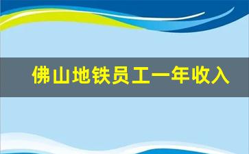 佛山地铁员工一年收入_佛山地铁工资福利待遇