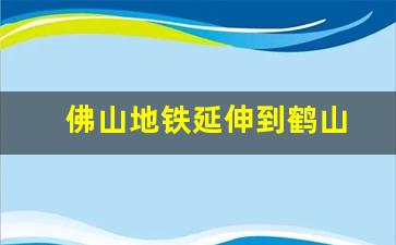 佛山地铁延伸到鹤山