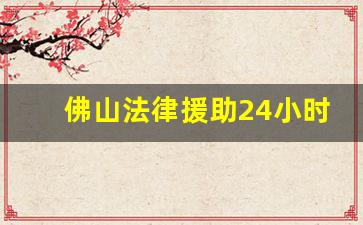 佛山法律援助24小时免费咨询_广东省佛山市最好的律师