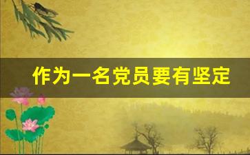 作为一名党员要有坚定的信念_坚定理想信念的意义