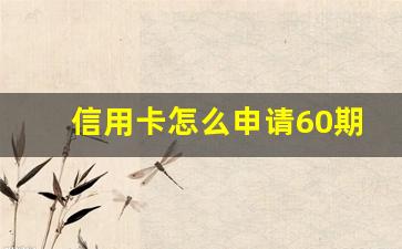 信用卡怎么申请60期无息还款_信用卡十几万已8年没还