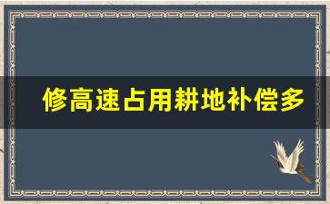 修高速占用耕地补偿多少钱_2023征地补偿价格表