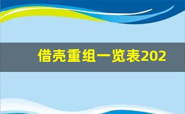 借壳重组一览表2023年_2023年即将并购重组10股