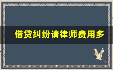 借贷纠纷请律师费用多少钱_法律咨询免费平台