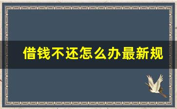 借钱不还怎么办最新规定2023_欠钱不还怎么办