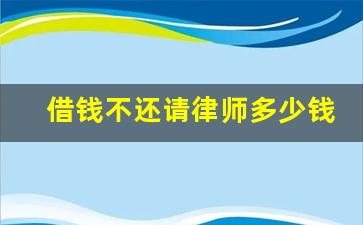 借钱不还请律师多少钱_借钱不还起诉请律师需要多少钱