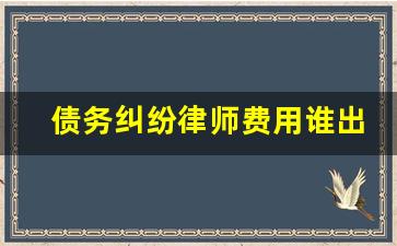 债务纠纷律师费用谁出_欠钱打官司律师费哪方出