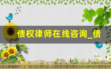 债权律师在线咨询_债权债务律师推荐