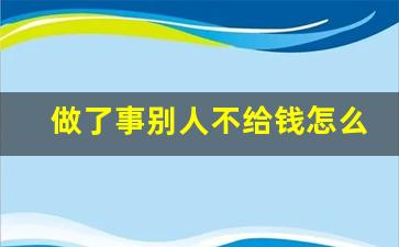 做了事别人不给钱怎么要