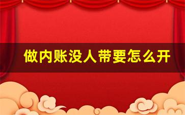 做内账没人带要怎么开始_内账用什么财务软件比较好