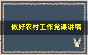 做好农村工作党课讲稿_农村党员上党课讲哪些内容好