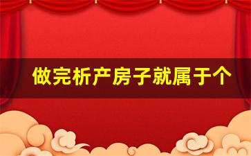 做完析产房子就属于个人所有吗