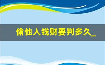 偷他人钱财要判多久_偷钱怎么判刑出来钱要还吗