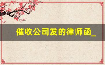 催收公司发的律师函_催收发伪律师函可以高吗