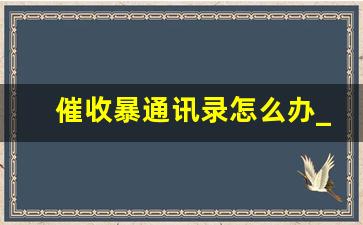 催收暴通讯录怎么办_被强制下款爆通讯录怎么办