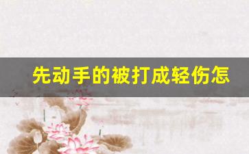 先动手的被打成轻伤怎么解决_无监控下怎么认定故意打人