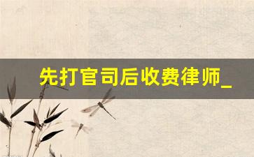 先打官司后收费律师_律师要债10万一般多少提成