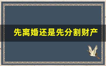 先离婚还是先分割财产_离婚冷静期后多少天内可以办理