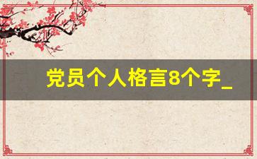 党员个人格言8个字_党员每日金句摘抄