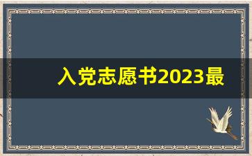 入党志愿书2023最新版范文15篇_高一入团申请书800字优秀范文