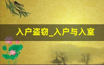 入户盗窃_入户与入室盗窃的区别