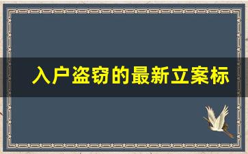 入户盗窃的最新立案标准_入户偷东西怎么判刑