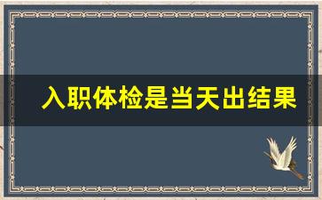 入职体检是当天出结果吗_已经发了offer,但是体检不过