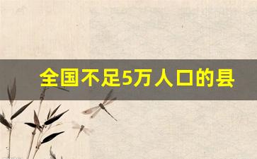 全国不足5万人口的县有多少_全国人口前十名的县