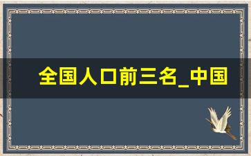 全国人口前三名_中国最多的人口排名