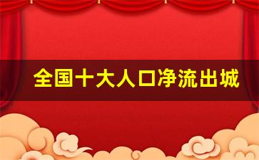 全国十大人口净流出城市_一线城市人口净流出