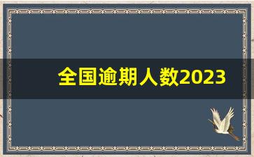 全国逾期人数2023_逾期无力还款最佳处理方法