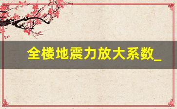 全楼地震力放大系数_动力实验加速度放大系数定义